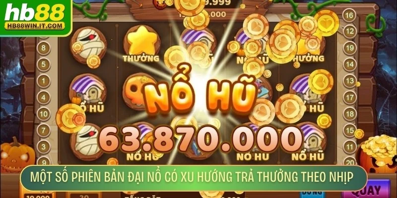 Đại Nổ HB88 – Sân Chơi Giải Trí Hấp Dẫn Bùng Nổ Thưởng Một số phiên bản đại nổ có xu hướng trả thưởng theo nhịp nhất định