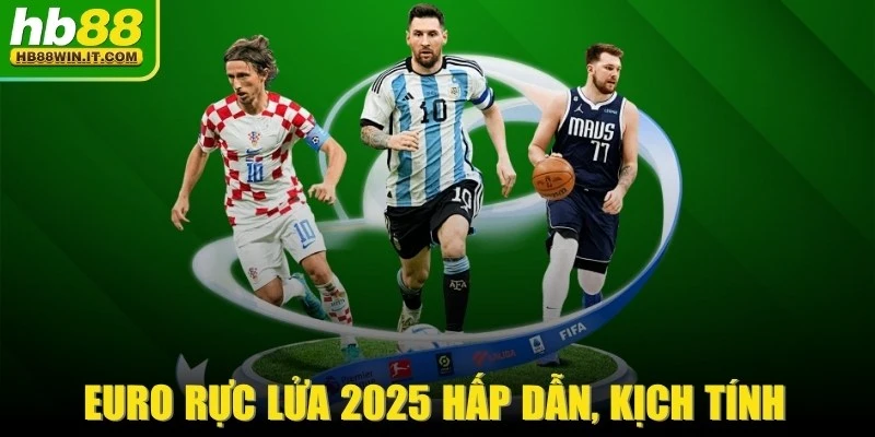 Euro Rực Lửa 2025 Hấp Dẫn, Kịch Tính Không Thể Bỏ Lỡ