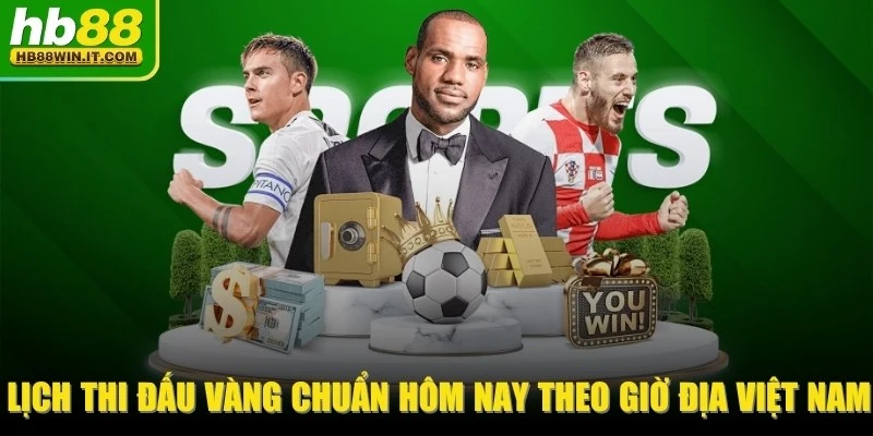 Lịch Thi Đấu Vàng Chuẩn Hôm Nay Theo Giờ Địa Việt Nam
