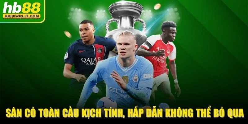 Sân Cỏ Toàn Cầu Kịch Tính, Hấp Dẫn Không Thể Bỏ Qua